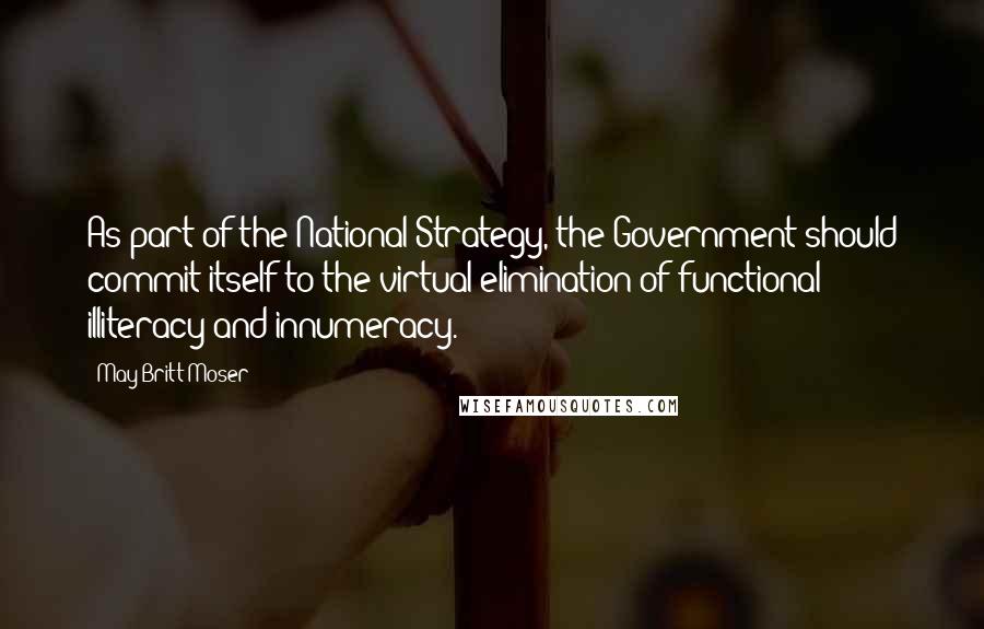 May-Britt Moser Quotes: As part of the National Strategy, the Government should commit itself to the virtual elimination of functional illiteracy and innumeracy.
