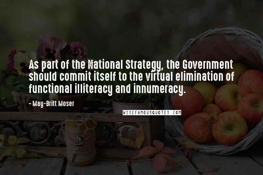 May-Britt Moser Quotes: As part of the National Strategy, the Government should commit itself to the virtual elimination of functional illiteracy and innumeracy.