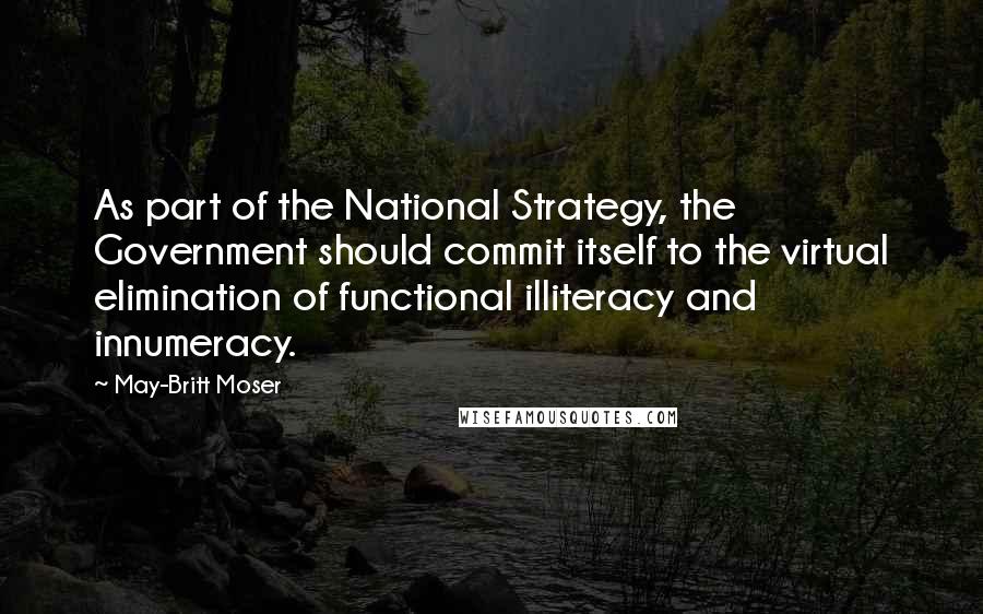 May-Britt Moser Quotes: As part of the National Strategy, the Government should commit itself to the virtual elimination of functional illiteracy and innumeracy.