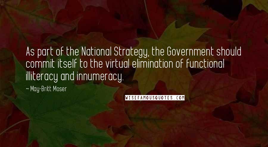 May-Britt Moser Quotes: As part of the National Strategy, the Government should commit itself to the virtual elimination of functional illiteracy and innumeracy.