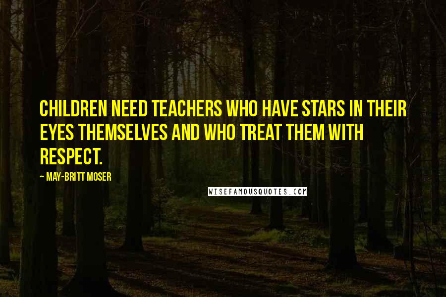 May-Britt Moser Quotes: Children need teachers who have stars in their eyes themselves and who treat them with respect.