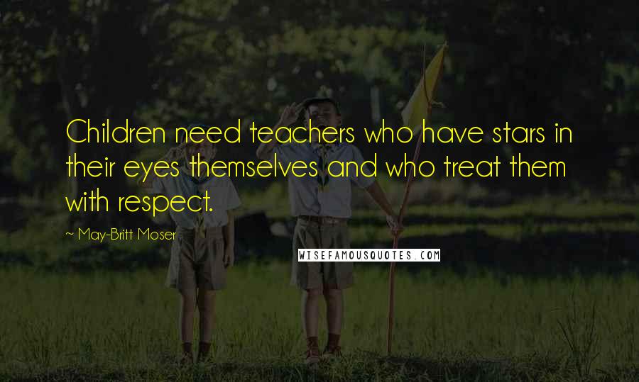 May-Britt Moser Quotes: Children need teachers who have stars in their eyes themselves and who treat them with respect.