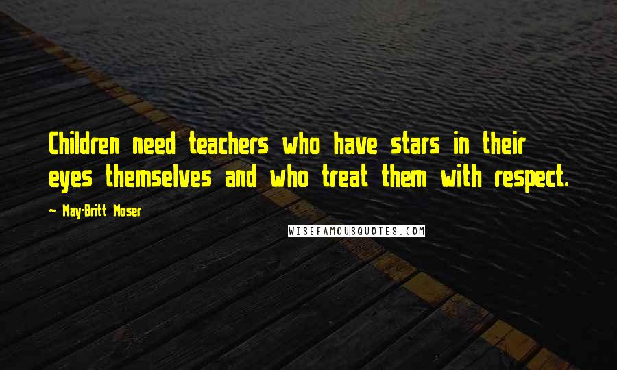 May-Britt Moser Quotes: Children need teachers who have stars in their eyes themselves and who treat them with respect.