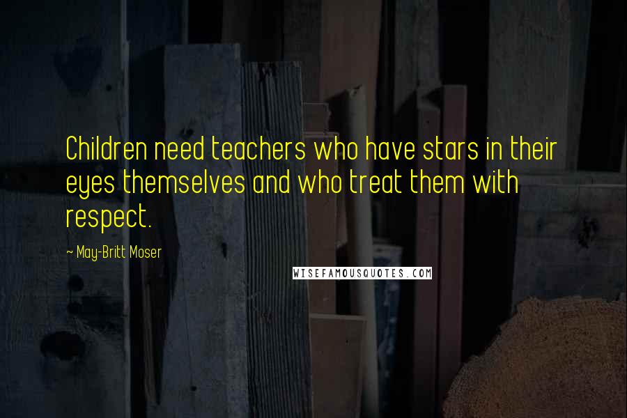 May-Britt Moser Quotes: Children need teachers who have stars in their eyes themselves and who treat them with respect.