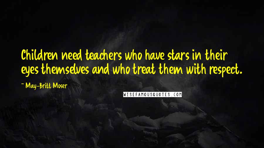 May-Britt Moser Quotes: Children need teachers who have stars in their eyes themselves and who treat them with respect.