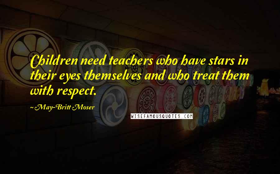May-Britt Moser Quotes: Children need teachers who have stars in their eyes themselves and who treat them with respect.