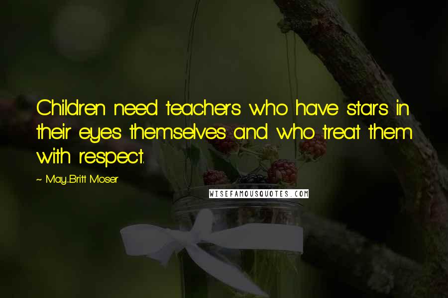 May-Britt Moser Quotes: Children need teachers who have stars in their eyes themselves and who treat them with respect.