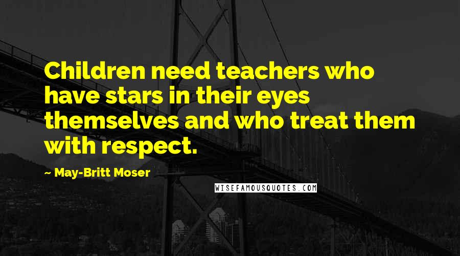 May-Britt Moser Quotes: Children need teachers who have stars in their eyes themselves and who treat them with respect.