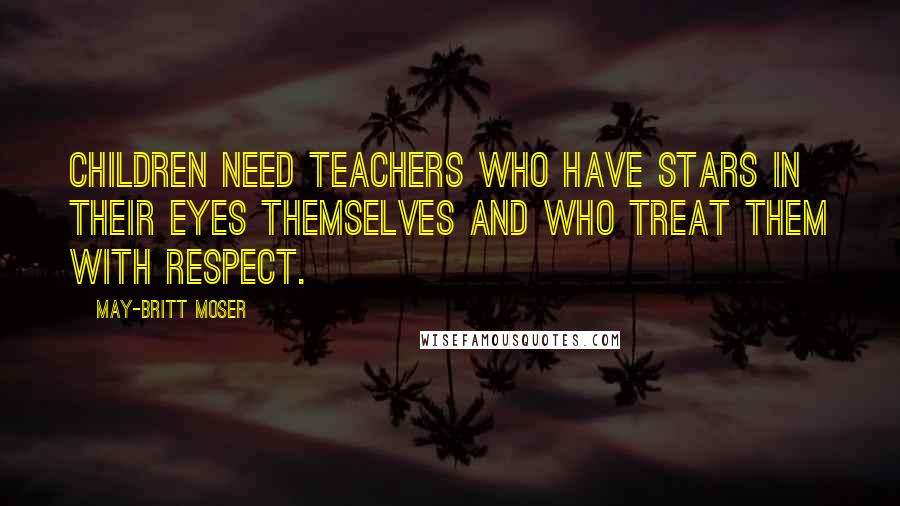 May-Britt Moser Quotes: Children need teachers who have stars in their eyes themselves and who treat them with respect.