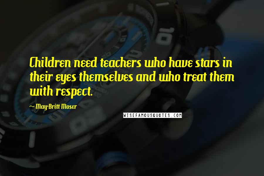 May-Britt Moser Quotes: Children need teachers who have stars in their eyes themselves and who treat them with respect.