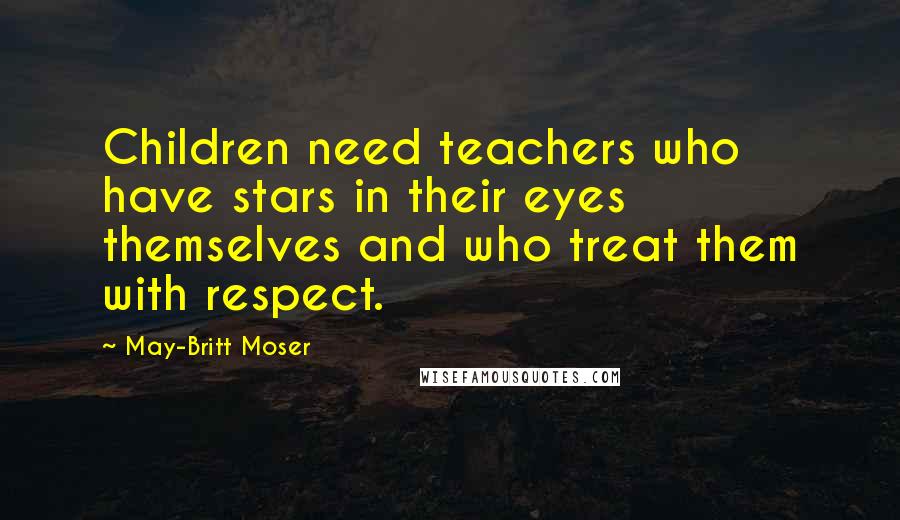 May-Britt Moser Quotes: Children need teachers who have stars in their eyes themselves and who treat them with respect.