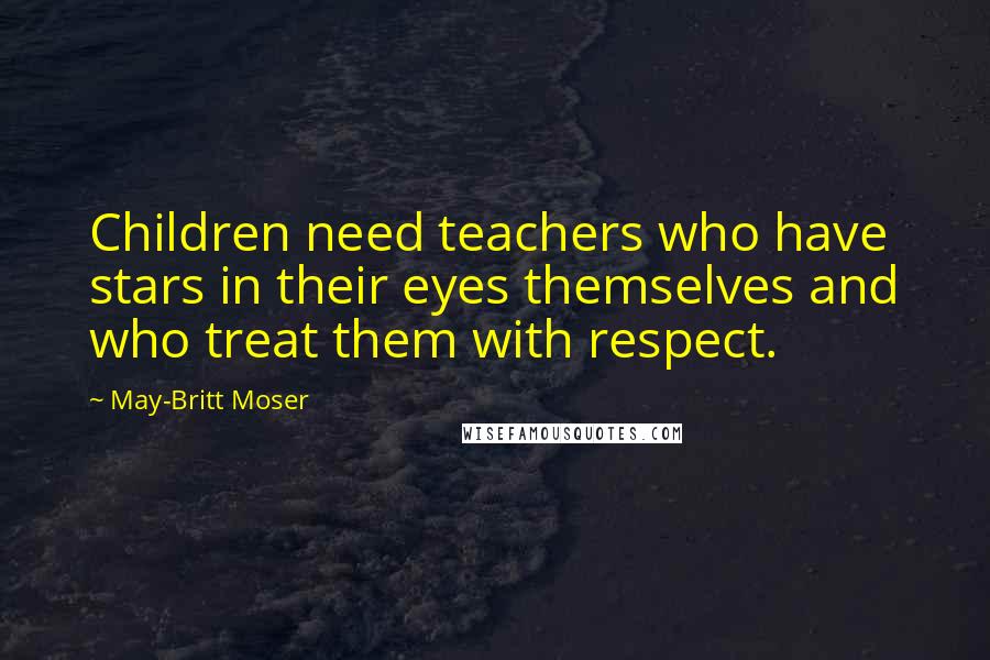 May-Britt Moser Quotes: Children need teachers who have stars in their eyes themselves and who treat them with respect.