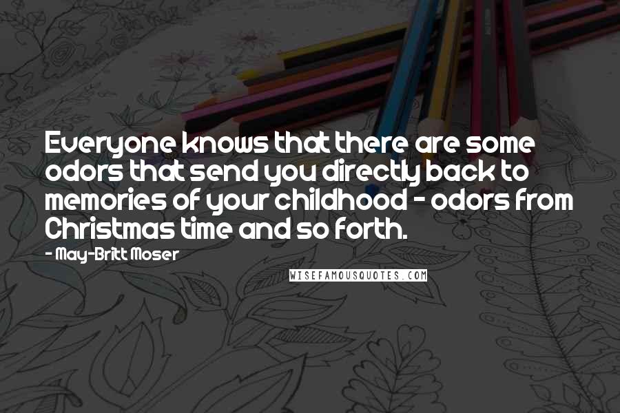 May-Britt Moser Quotes: Everyone knows that there are some odors that send you directly back to memories of your childhood - odors from Christmas time and so forth.