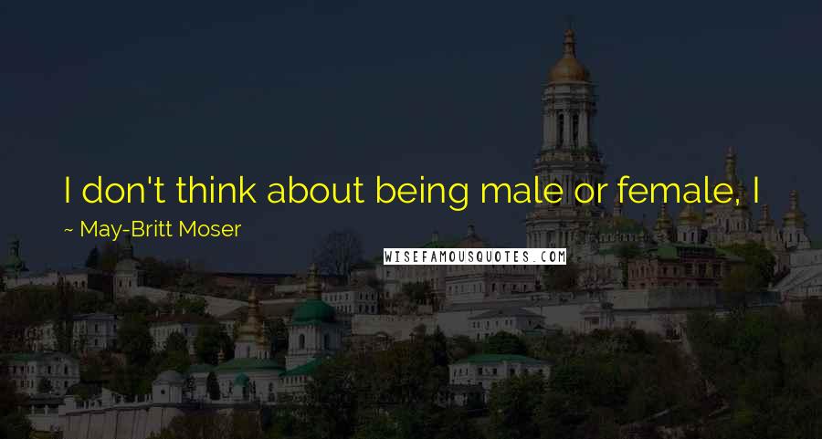 May-Britt Moser Quotes: I don't think about being male or female, I just behave naturally. I think in terms of excellence in science, not gender.