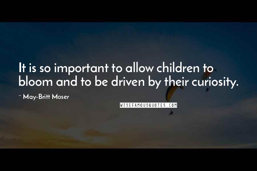 May-Britt Moser Quotes: It is so important to allow children to bloom and to be driven by their curiosity.