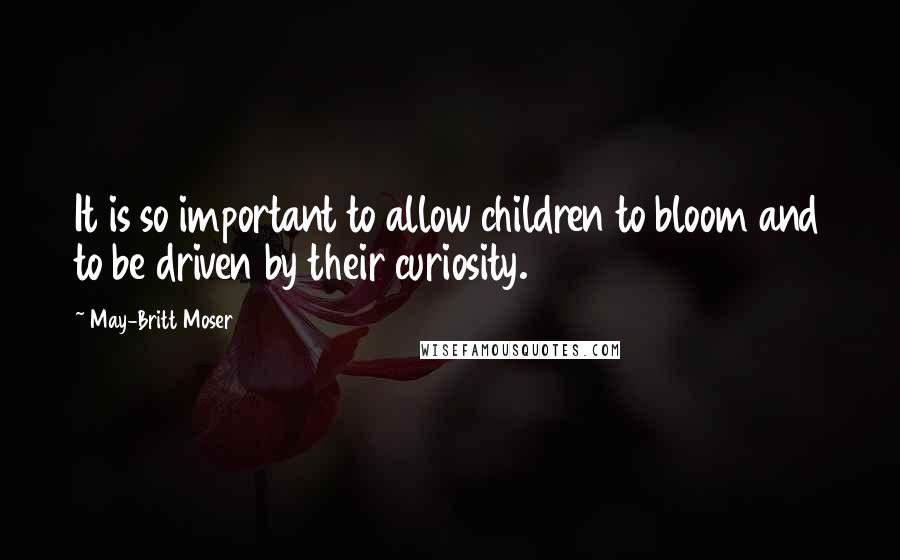 May-Britt Moser Quotes: It is so important to allow children to bloom and to be driven by their curiosity.