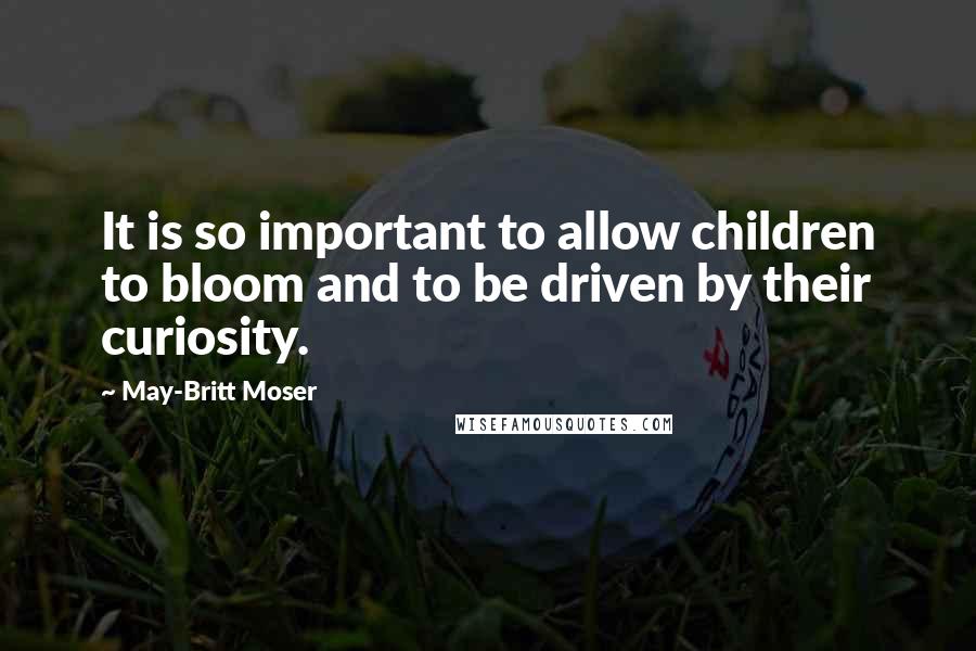 May-Britt Moser Quotes: It is so important to allow children to bloom and to be driven by their curiosity.