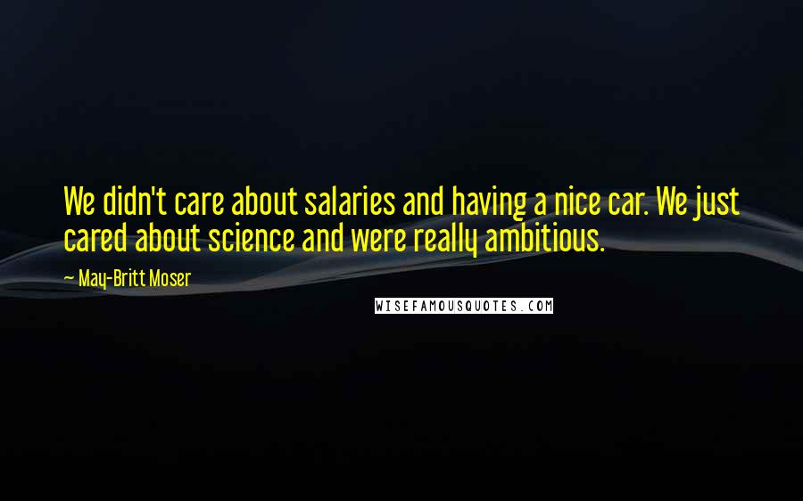 May-Britt Moser Quotes: We didn't care about salaries and having a nice car. We just cared about science and were really ambitious.