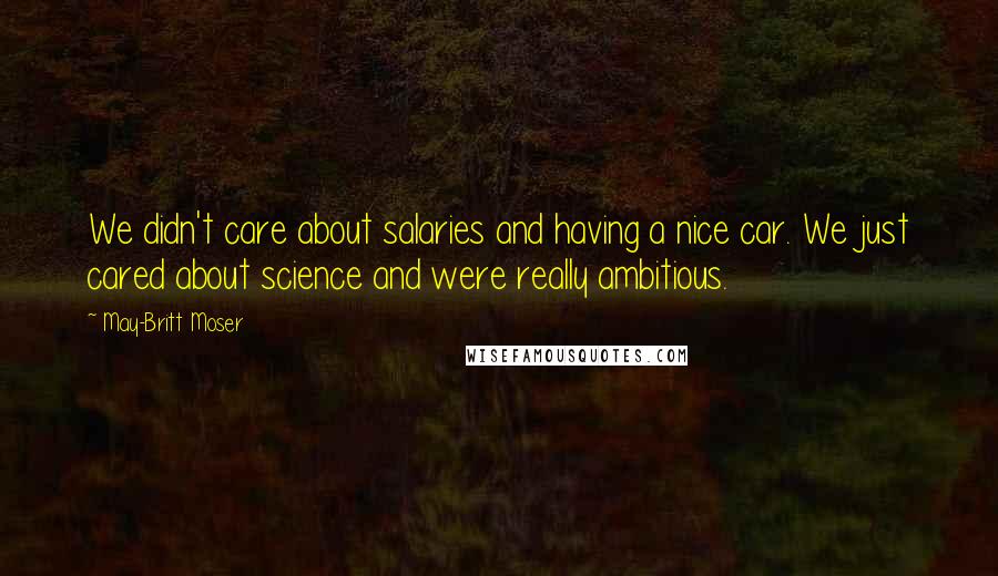 May-Britt Moser Quotes: We didn't care about salaries and having a nice car. We just cared about science and were really ambitious.