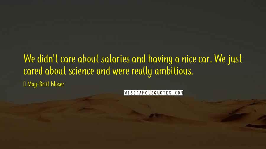 May-Britt Moser Quotes: We didn't care about salaries and having a nice car. We just cared about science and were really ambitious.