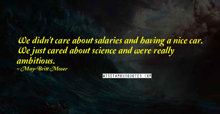 May-Britt Moser Quotes: We didn't care about salaries and having a nice car. We just cared about science and were really ambitious.