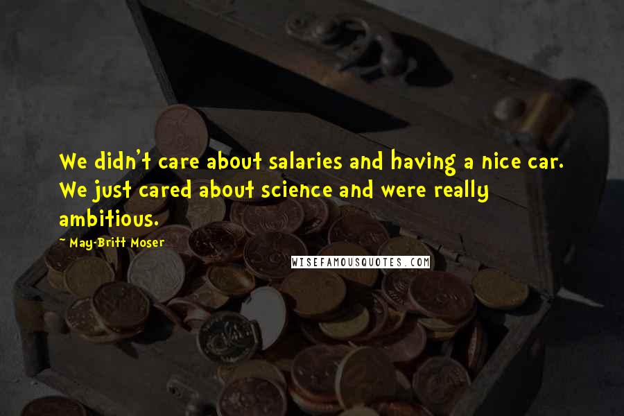 May-Britt Moser Quotes: We didn't care about salaries and having a nice car. We just cared about science and were really ambitious.