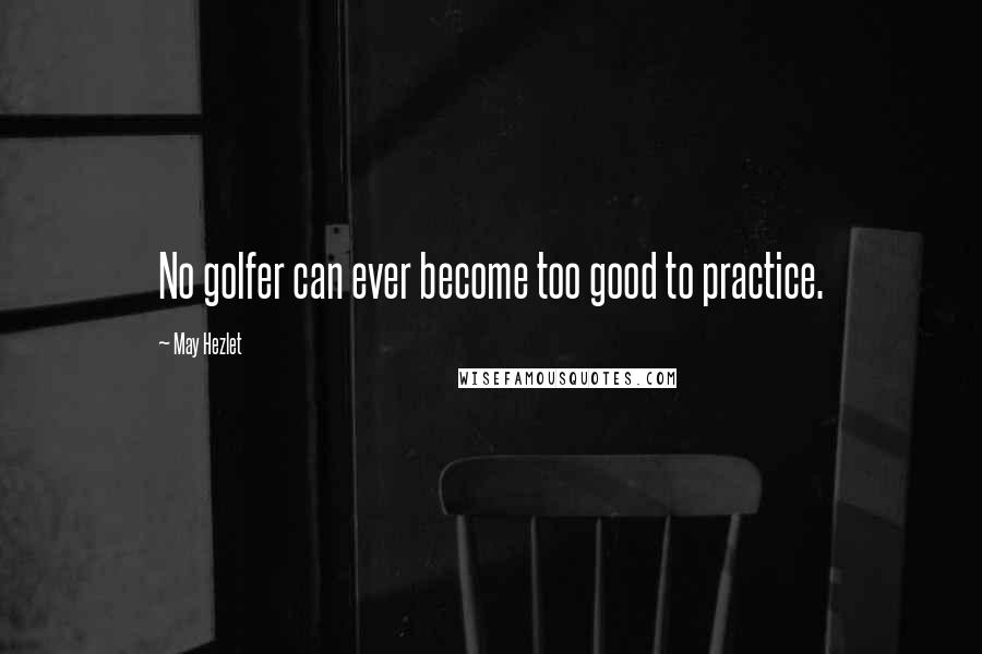 May Hezlet Quotes: No golfer can ever become too good to practice.