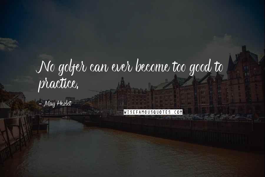 May Hezlet Quotes: No golfer can ever become too good to practice.