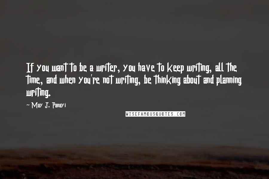 May J. Panayi Quotes: If you want to be a writer, you have to keep writing, all the time, and when you're not writing, be thinking about and planning writing.