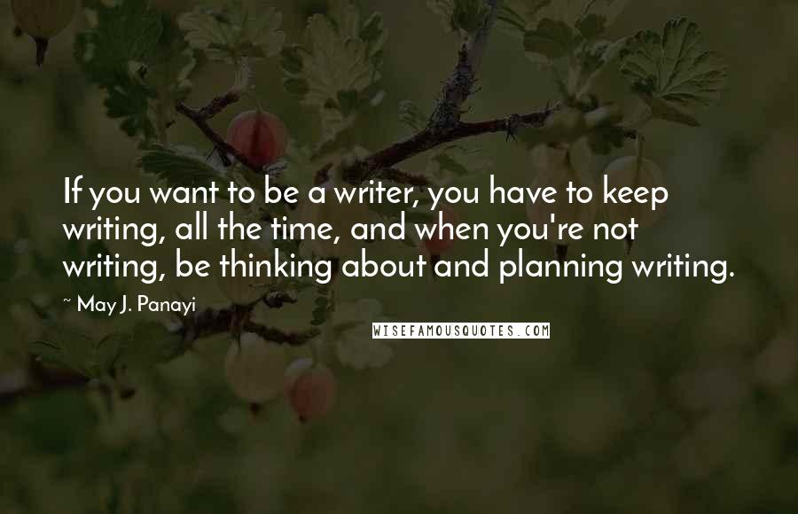 May J. Panayi Quotes: If you want to be a writer, you have to keep writing, all the time, and when you're not writing, be thinking about and planning writing.