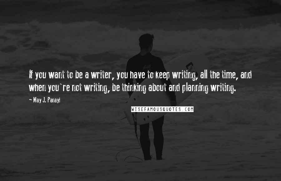 May J. Panayi Quotes: If you want to be a writer, you have to keep writing, all the time, and when you're not writing, be thinking about and planning writing.