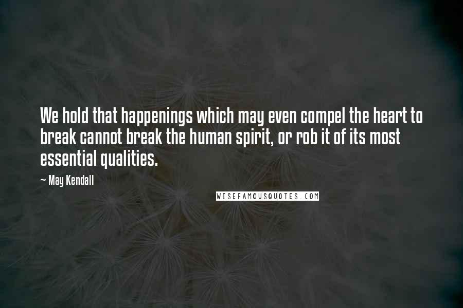 May Kendall Quotes: We hold that happenings which may even compel the heart to break cannot break the human spirit, or rob it of its most essential qualities.