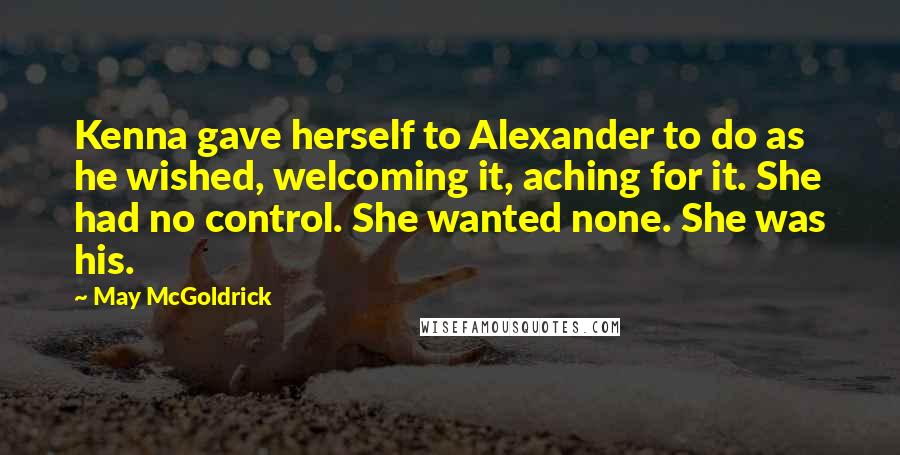 May McGoldrick Quotes: Kenna gave herself to Alexander to do as he wished, welcoming it, aching for it. She had no control. She wanted none. She was his.