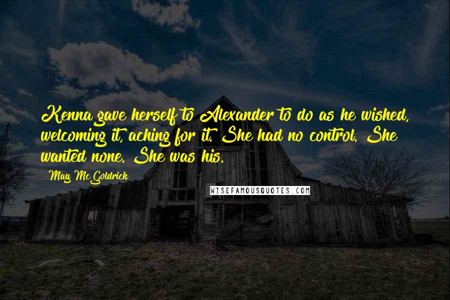 May McGoldrick Quotes: Kenna gave herself to Alexander to do as he wished, welcoming it, aching for it. She had no control. She wanted none. She was his.