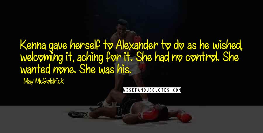 May McGoldrick Quotes: Kenna gave herself to Alexander to do as he wished, welcoming it, aching for it. She had no control. She wanted none. She was his.