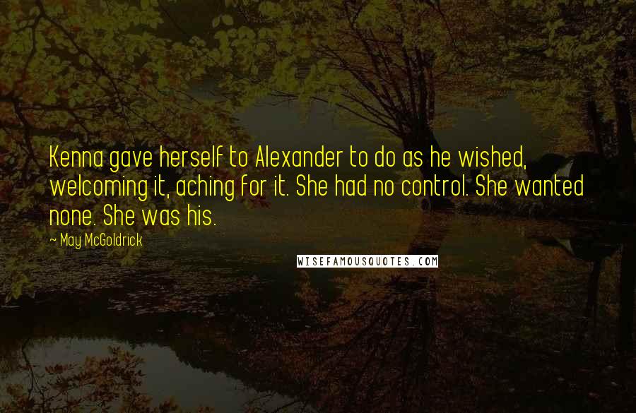 May McGoldrick Quotes: Kenna gave herself to Alexander to do as he wished, welcoming it, aching for it. She had no control. She wanted none. She was his.