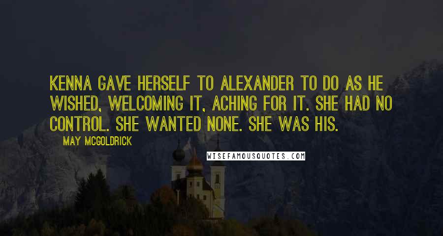 May McGoldrick Quotes: Kenna gave herself to Alexander to do as he wished, welcoming it, aching for it. She had no control. She wanted none. She was his.