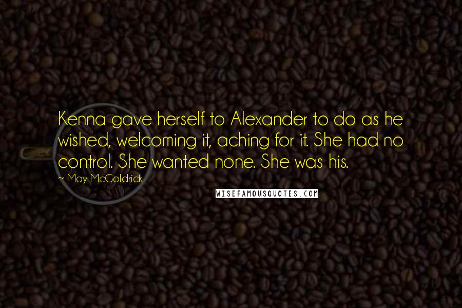 May McGoldrick Quotes: Kenna gave herself to Alexander to do as he wished, welcoming it, aching for it. She had no control. She wanted none. She was his.