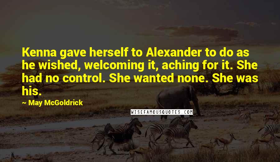 May McGoldrick Quotes: Kenna gave herself to Alexander to do as he wished, welcoming it, aching for it. She had no control. She wanted none. She was his.