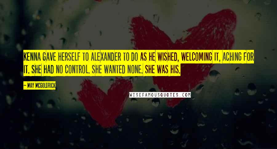 May McGoldrick Quotes: Kenna gave herself to Alexander to do as he wished, welcoming it, aching for it. She had no control. She wanted none. She was his.