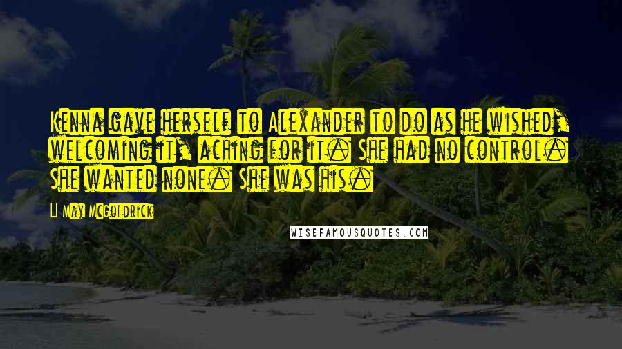 May McGoldrick Quotes: Kenna gave herself to Alexander to do as he wished, welcoming it, aching for it. She had no control. She wanted none. She was his.