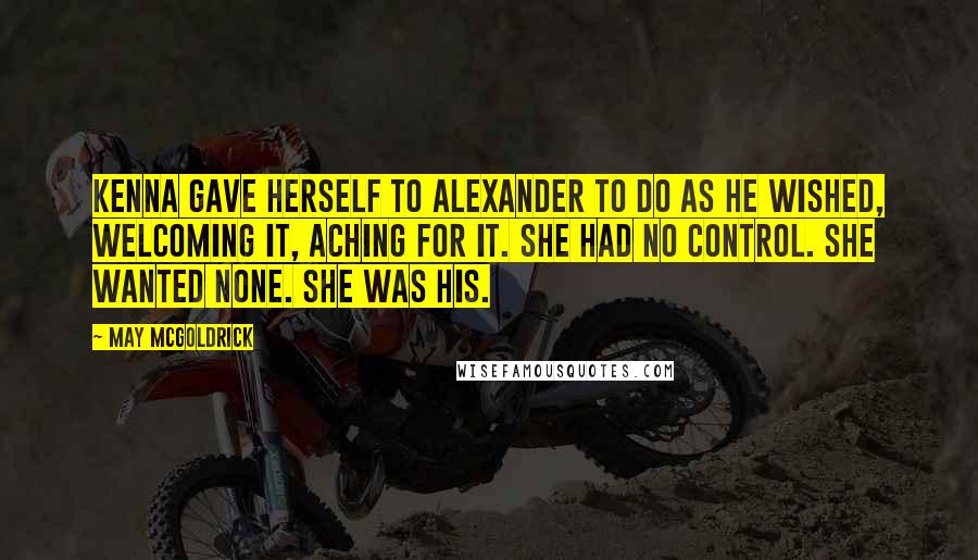 May McGoldrick Quotes: Kenna gave herself to Alexander to do as he wished, welcoming it, aching for it. She had no control. She wanted none. She was his.