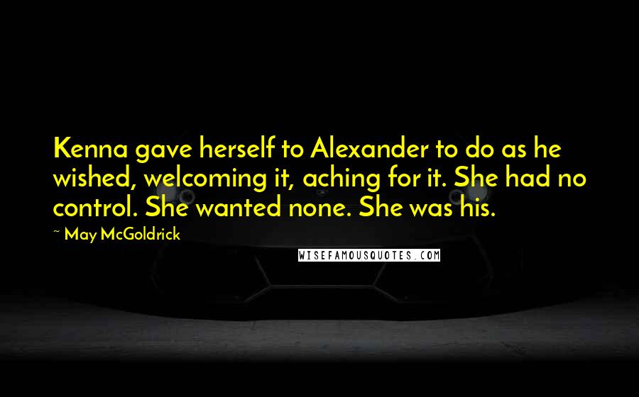 May McGoldrick Quotes: Kenna gave herself to Alexander to do as he wished, welcoming it, aching for it. She had no control. She wanted none. She was his.