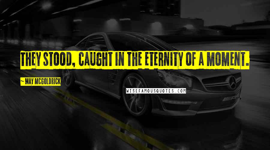May McGoldrick Quotes: They stood, caught in the eternity of a moment.