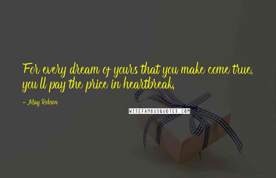 May Robson Quotes: For every dream of yours that you make come true, you'll pay the price in heartbreak.