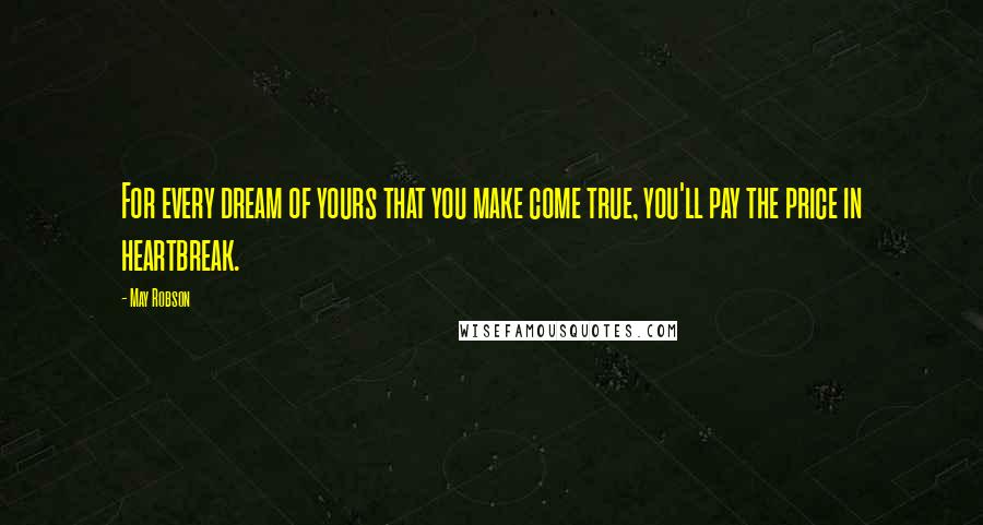 May Robson Quotes: For every dream of yours that you make come true, you'll pay the price in heartbreak.