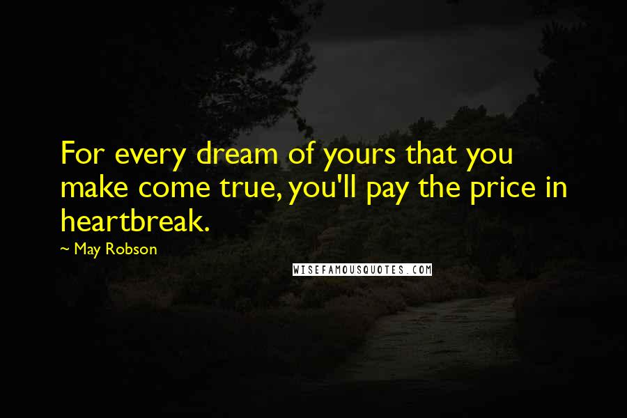 May Robson Quotes: For every dream of yours that you make come true, you'll pay the price in heartbreak.