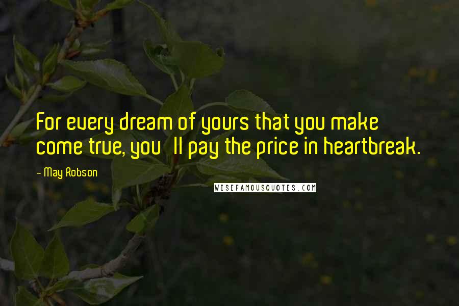 May Robson Quotes: For every dream of yours that you make come true, you'll pay the price in heartbreak.