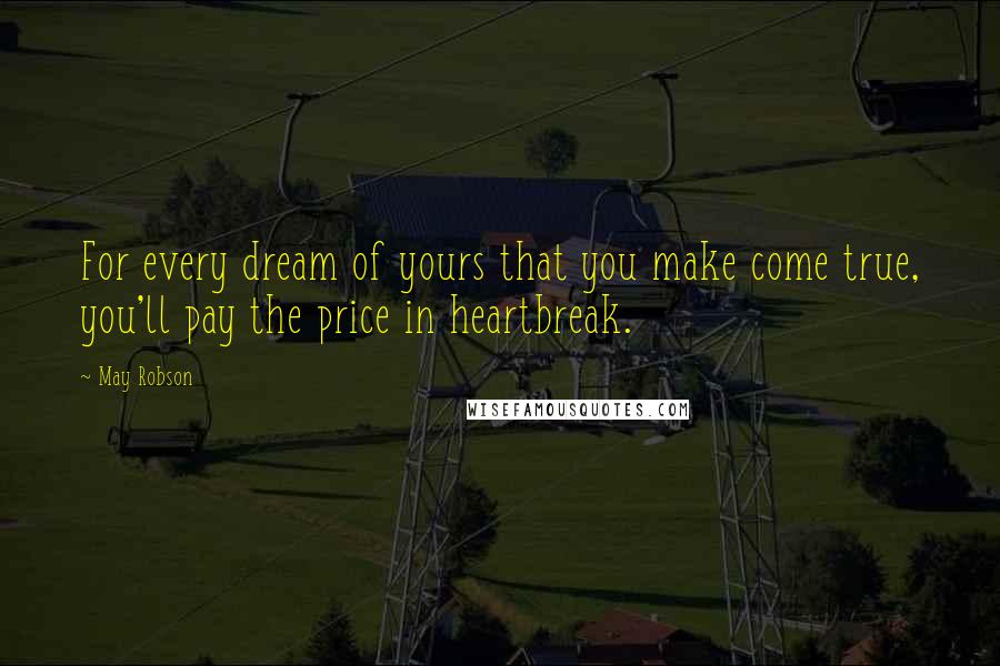 May Robson Quotes: For every dream of yours that you make come true, you'll pay the price in heartbreak.