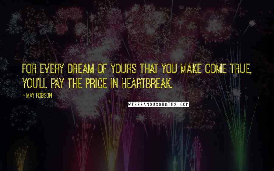 May Robson Quotes: For every dream of yours that you make come true, you'll pay the price in heartbreak.